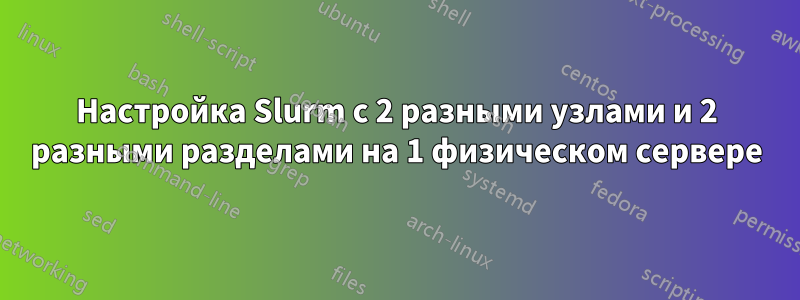 Настройка Slurm с 2 разными узлами и 2 разными разделами на 1 физическом сервере