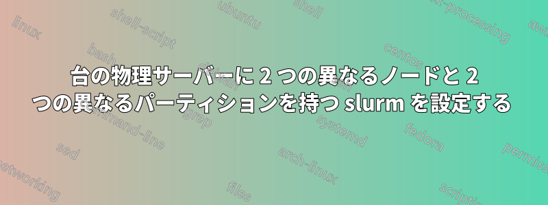 1 台の物理サーバーに 2 つの異なるノードと 2 つの異なるパーティションを持つ slurm を設定する