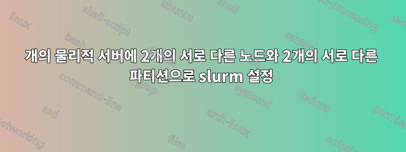1개의 물리적 서버에 2개의 서로 다른 노드와 2개의 서로 다른 파티션으로 slurm 설정