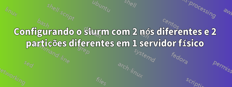 Configurando o slurm com 2 nós diferentes e 2 partições diferentes em 1 servidor físico