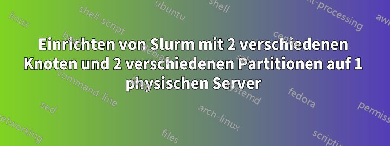 Einrichten von Slurm mit 2 verschiedenen Knoten und 2 verschiedenen Partitionen auf 1 physischen Server