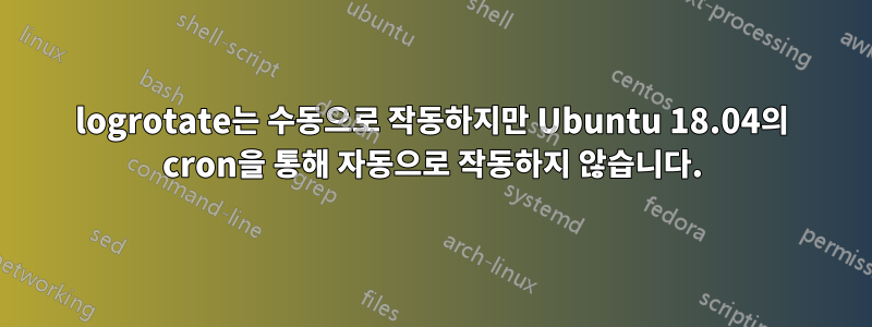 logrotate는 수동으로 작동하지만 Ubuntu 18.04의 cron을 통해 자동으로 작동하지 않습니다.