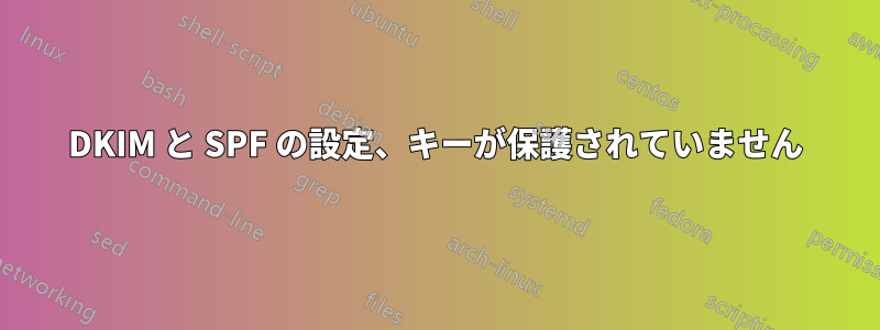 DKIM と SPF の設定、キーが保護されていません