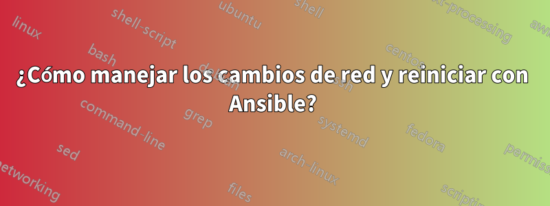 ¿Cómo manejar los cambios de red y reiniciar con Ansible?