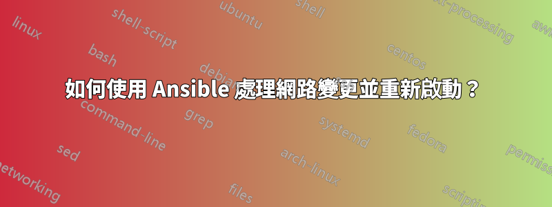 如何使用 Ansible 處理網路變更並重新啟動？