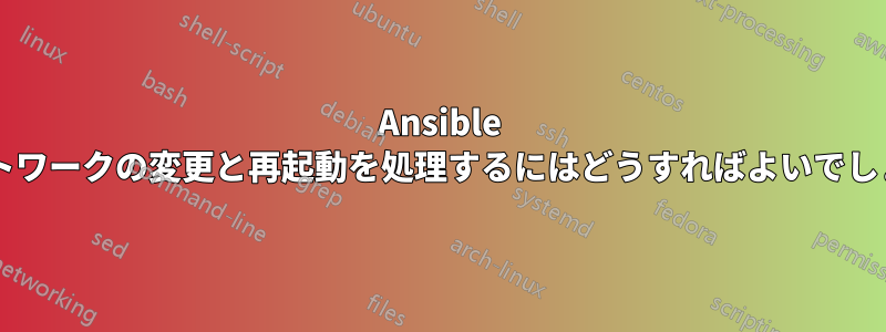 Ansible でネットワークの変更と再起動を処理するにはどうすればよいでしょうか?