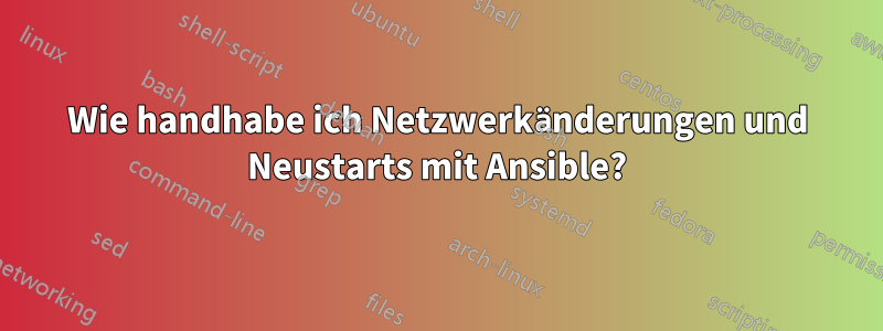 Wie handhabe ich Netzwerkänderungen und Neustarts mit Ansible?