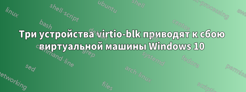 Три устройства virtio-blk приводят к сбою виртуальной машины Windows 10
