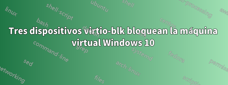Tres dispositivos virtio-blk bloquean la máquina virtual Windows 10