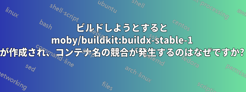 ビルドしようとすると moby/buildkit:buildx-stable-1 が作成され、コンテナ名の競合が発生するのはなぜですか?