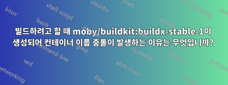 빌드하려고 할 때 moby/buildkit:buildx-stable-1이 생성되어 컨테이너 이름 충돌이 발생하는 이유는 무엇입니까?