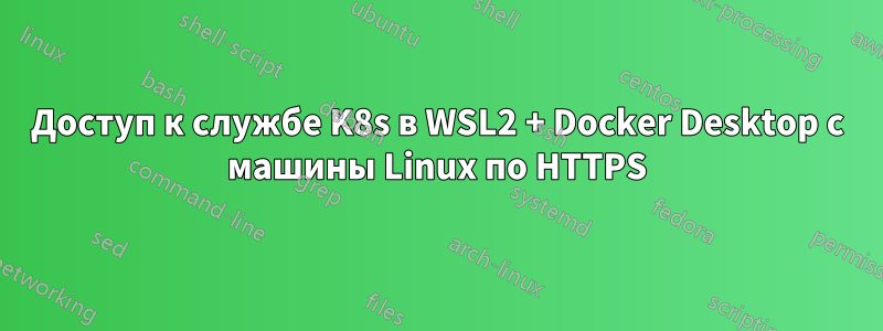 Доступ к службе K8s в WSL2 + Docker Desktop с машины Linux по HTTPS