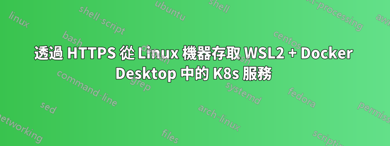 透過 HTTPS 從 Linux 機器存取 WSL2 + Docker Desktop 中的 K8s 服務