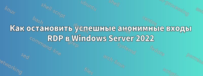 Как остановить успешные анонимные входы RDP в Windows Server 2022