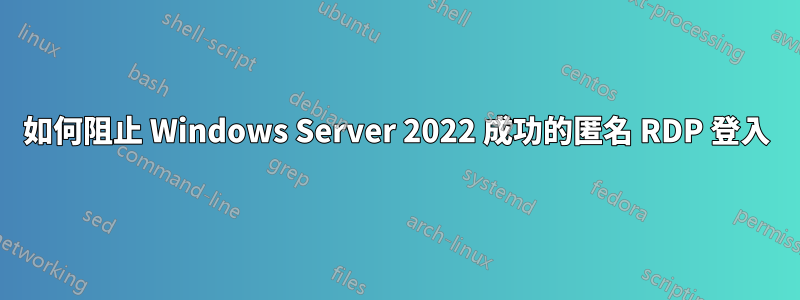 如何阻止 Windows Server 2022 成功的匿名 RDP 登入