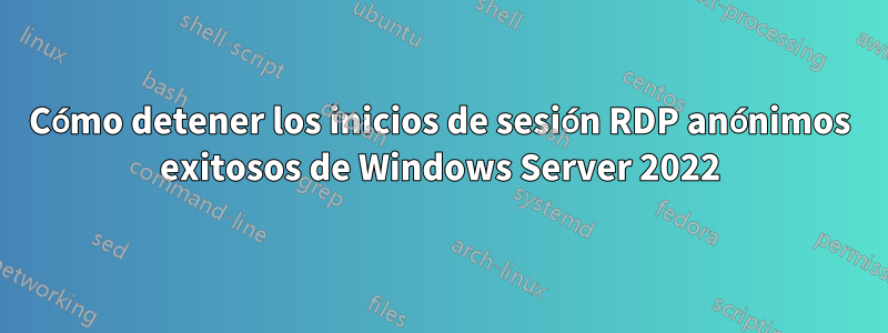 Cómo detener los inicios de sesión RDP anónimos exitosos de Windows Server 2022