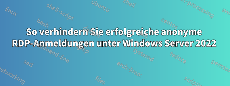 So verhindern Sie erfolgreiche anonyme RDP-Anmeldungen unter Windows Server 2022