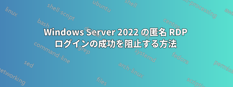 Windows Server 2022 の匿名 RDP ログインの成功を阻止する方法