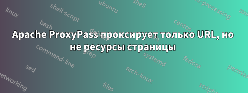 Apache ProxyPass проксирует только URL, но не ресурсы страницы