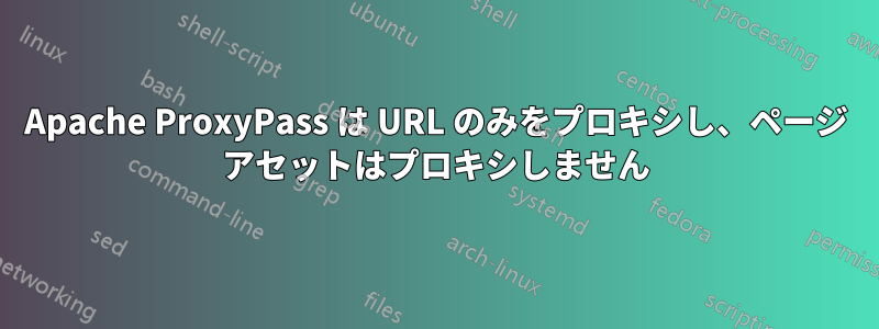 Apache ProxyPass は URL のみをプロキシし、ページ アセットはプロキシしません
