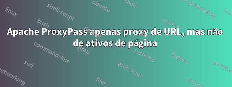 Apache ProxyPass apenas proxy de URL, mas não de ativos de página