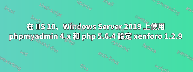 在 IIS 10、Windows Server 2019 上使用 phpmyadmin 4.x 和 php 5.6.4 設定 xenforo 1.2.9