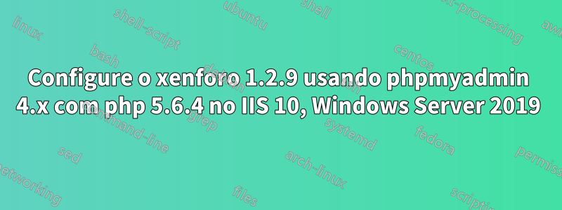 Configure o xenforo 1.2.9 usando phpmyadmin 4.x com php 5.6.4 no IIS 10, Windows Server 2019