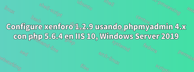 Configure xenforo 1.2.9 usando phpmyadmin 4.x con php 5.6.4 en IIS 10, Windows Server 2019