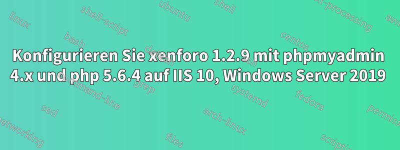 Konfigurieren Sie xenforo 1.2.9 mit phpmyadmin 4.x und php 5.6.4 auf IIS 10, Windows Server 2019