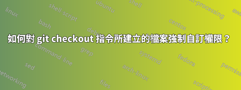 如何對 git checkout 指令所建立的檔案強制自訂權限？