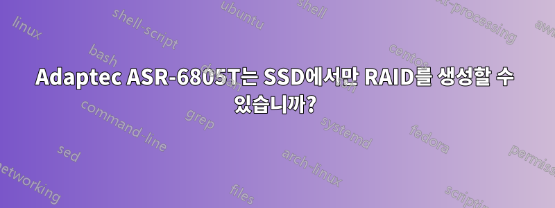 Adaptec ASR-6805T는 SSD에서만 RAID를 생성할 수 있습니까?