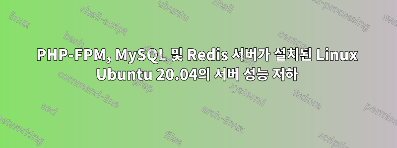 PHP-FPM, MySQL 및 Redis 서버가 설치된 Linux Ubuntu 20.04의 서버 성능 저하
