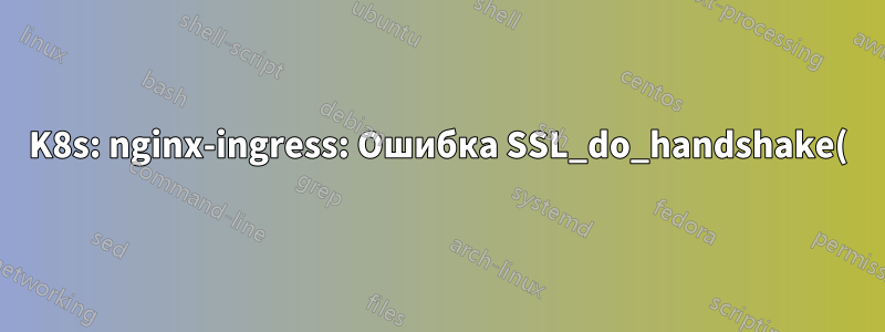 K8s: nginx-ingress: Ошибка SSL_do_handshake() (SSL: ошибка:191CF08C:процедуры SSL:tls_parse_ctos_key_share:неправильный общий ключ)