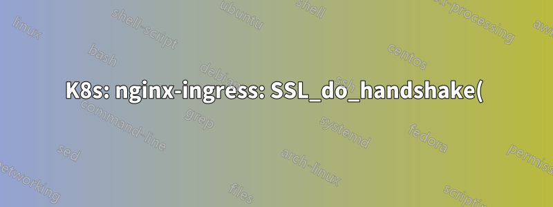 K8s: nginx-ingress: SSL_do_handshake() が失敗しました (SSL: エラー:191CF08C:SSL ルーチン:tls_parse_ctos_key_share: 不正なキー共有)