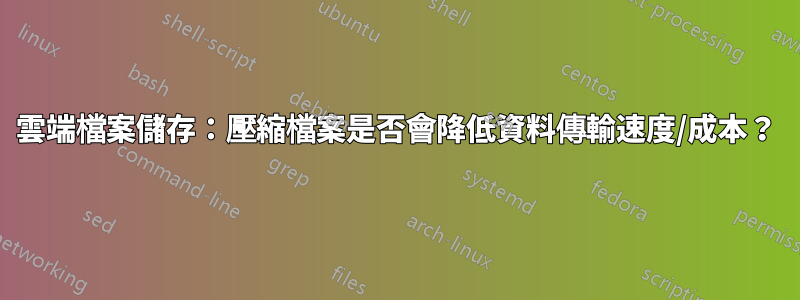 雲端檔案儲存:壓縮檔案是否會降低資料傳輸速度/成本?