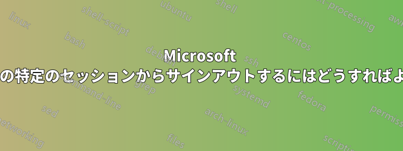 Microsoft アカウントの特定のセッションからサインアウトするにはどうすればよいですか?