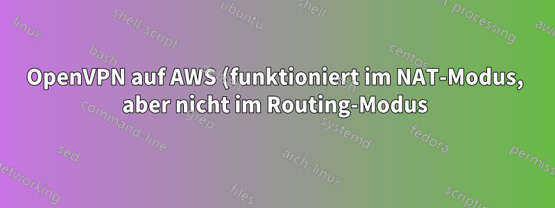 OpenVPN auf AWS (funktioniert im NAT-Modus, aber nicht im Routing-Modus)