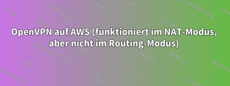 OpenVPN auf AWS (funktioniert im NAT-Modus, aber nicht im Routing-Modus)
