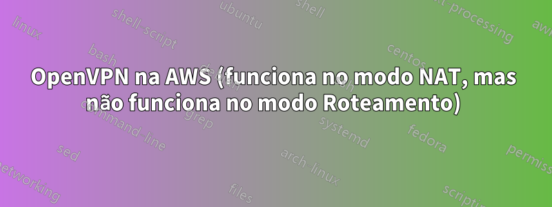 OpenVPN na AWS (funciona no modo NAT, mas não funciona no modo Roteamento)