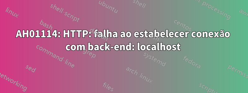 AH01114: HTTP: falha ao estabelecer conexão com back-end: localhost