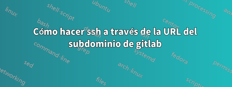 Cómo hacer ssh a través de la URL del subdominio de gitlab