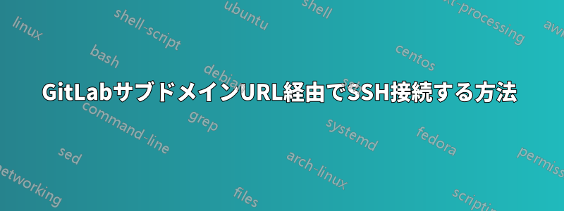 GitLabサブドメインURL経由でSSH接続する方法