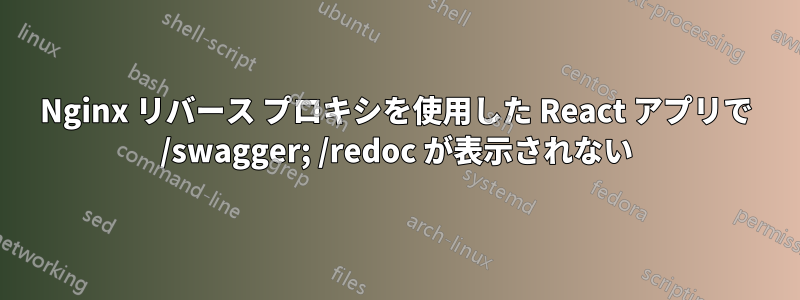Nginx リバース プロキシを使用した React アプリで /swagger; /redoc が表示されない