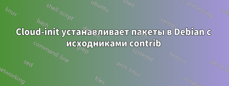 Cloud-init устанавливает пакеты в Debian с исходниками contrib