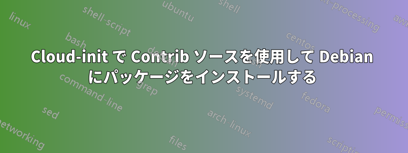 Cloud-init で Contrib ソースを使用して Debian にパッケージをインストールする
