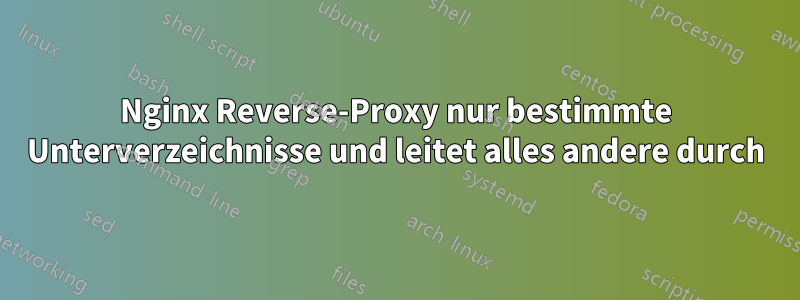 Nginx Reverse-Proxy nur bestimmte Unterverzeichnisse und leitet alles andere durch