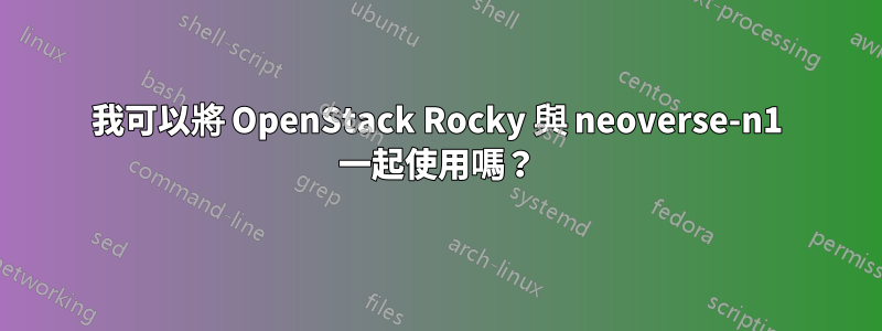 我可以將 OpenStack Rocky 與 neoverse-n1 一起使用嗎？