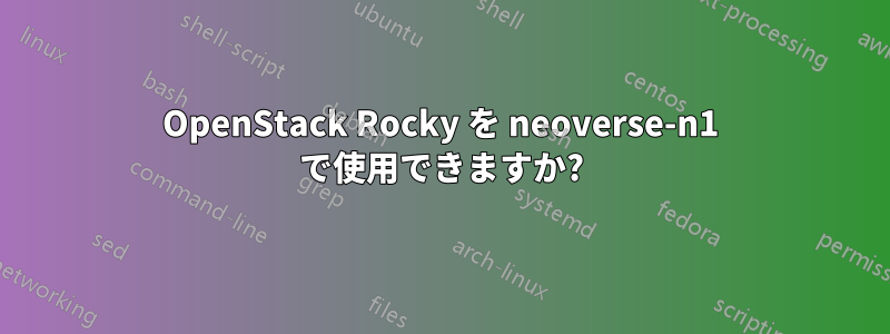 OpenStack Rocky を neoverse-n1 で使用できますか?