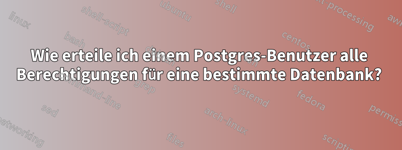Wie erteile ich einem Postgres-Benutzer alle Berechtigungen für eine bestimmte Datenbank?