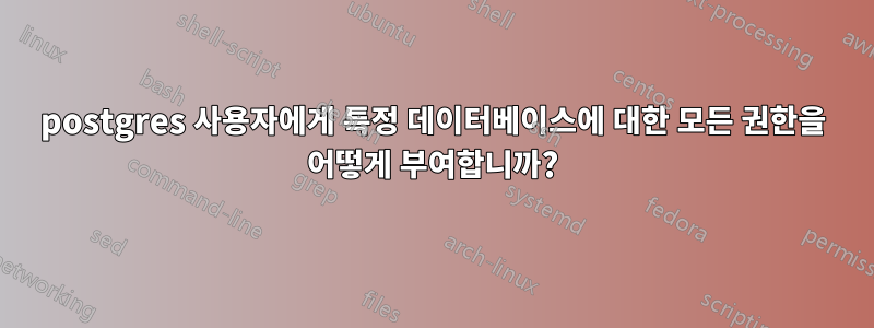 postgres 사용자에게 특정 데이터베이스에 대한 모든 권한을 어떻게 부여합니까?
